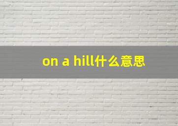 on a hill什么意思